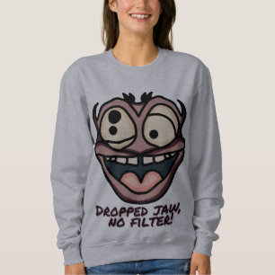 Dropped jaw, no filter! Funny Sweatshirt