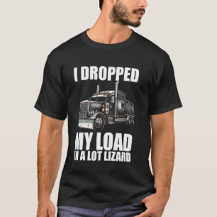 Dropped My Load in a Lot Lizard Funny Truck Driver T-Shirt