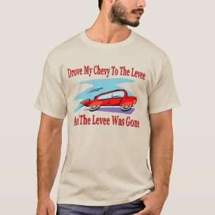Drove My Chevy To The Levee, The Levee was Gone T-Shirt