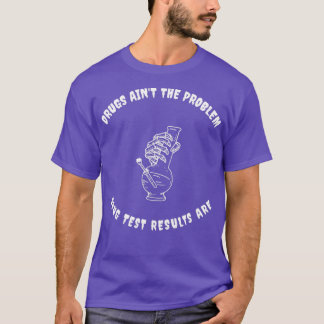 DRUGS AINT THE PROBLEM DRUG TEST RESULTS ARE  T-Shirt