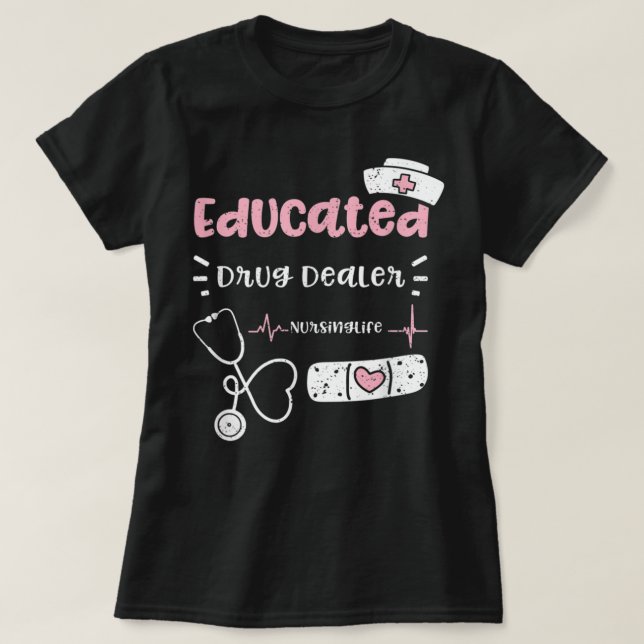 Drugs Educated Drug Dealer Nursinglife - Nurse Say T-Shirt (Design Front)