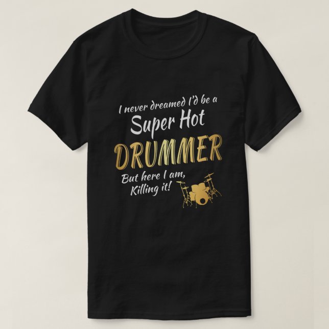 Drummer here I am killing it T-Shirt (Design Front)