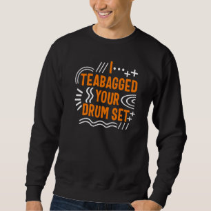 Drummer I Teabagged Your Drum Set Musician Music T Sweatshirt