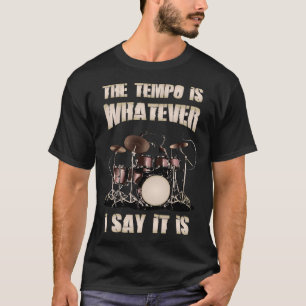 Drummer The Tempo Is Whatever I Say It Is T-Shirt