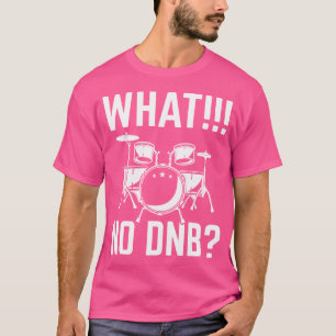 Drummers Drum And Bass Drumming Lovers What No Dnb T-Shirt