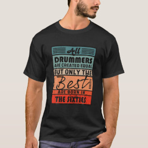 Drummers Only The Best Are Born In The Sixties Mus T-Shirt