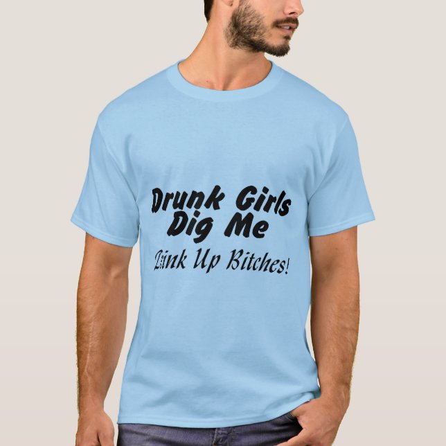 Drunk Chicks Dig Me T-Shirt (Front)