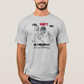 drunk, I'M, NOT, AN, ALCOHOLIC, I Don't Go To M... T-Shirt