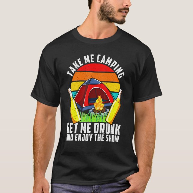 Drunk Take Me Camping Get Drunk And Enjoy The Show T-Shirt (Front)