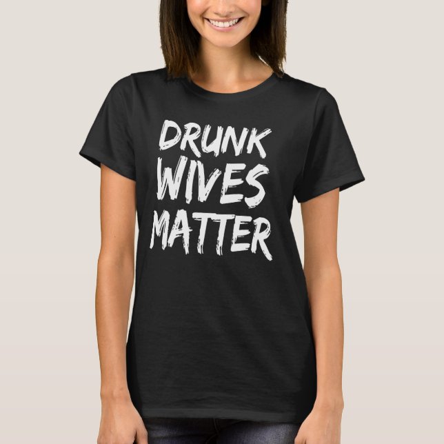 Drunk Wives Matter Funny Drinking apparel For Wome T-Shirt (Front)