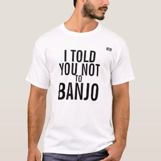 dtR I told you not to Banjo Tee