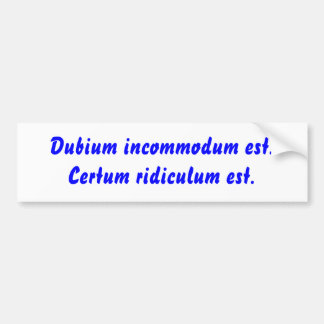 Dubium incommodum est. Certum ridiculum est. Bumper Sticker