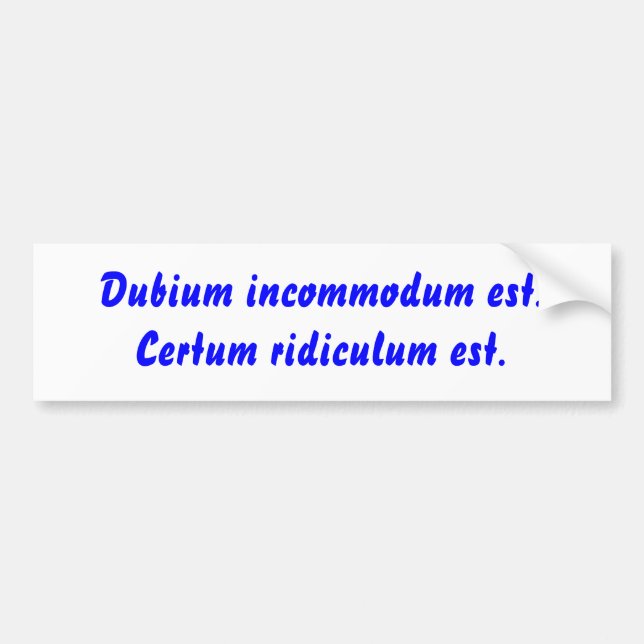 Dubium incommodum est. Certum ridiculum est. Bumper Sticker (Front)