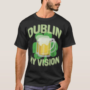 Dublin My Vision Funny St Patricks Day Beer Drinki T-Shirt