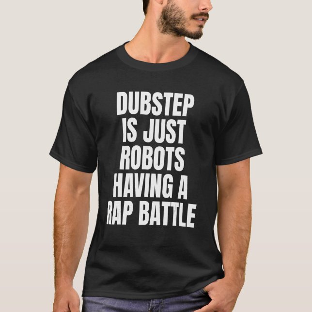 Dubstep Is Just Robots Having A Rap Battle  Dubste T-Shirt (Front)