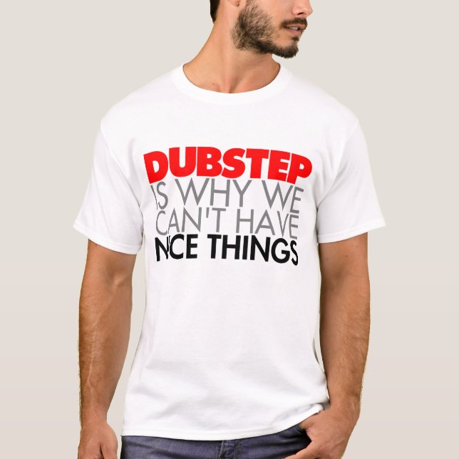 Dubstep is why we can't have Nice Things T-Shirt (Front)