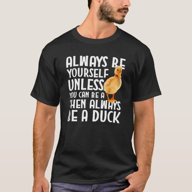 Duck   Always Be Yourself Unless You Can Be A Duck T-Shirt (Front)