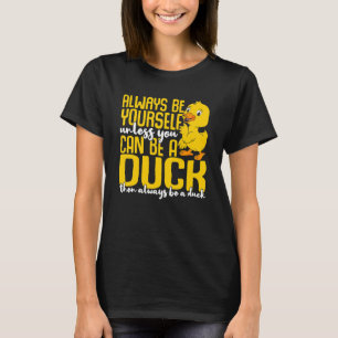 Duck Always Be Yourself Unless You Can Be A Duck T-Shirt