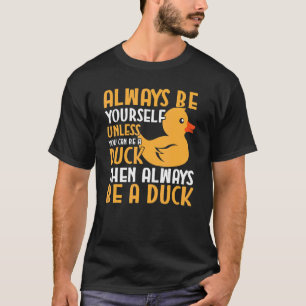 Duck Always Be Yourself Unless You Can Be A Duck T-Shirt