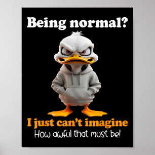 Duck Being Normal I Just Can’t Imagine How Awful T Poster