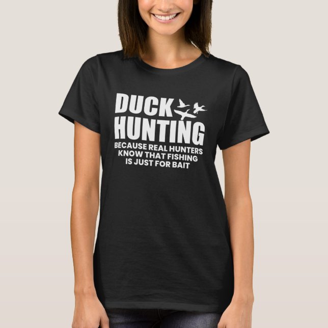 Duck Hunting Because Real Hunters Know That Fishin T-Shirt (Front)
