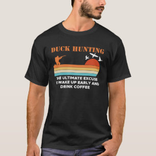Duck Hunting The Ultimate Excuse To Wake Up Early T-Shirt