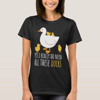 Duck Quote Yes I Really Do Need All These Ducks 2 T-Shirt