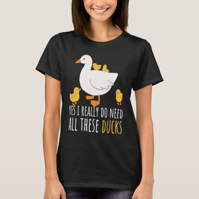 Duck Quote Yes I Really Do Need All These Ducks  2 T-Shirt (Front)