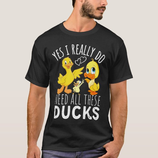 Duck Quote Yes I Really Do Need All These Ducks  3 T-Shirt (Front)