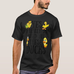 Duck Quote Yes I Really Do Need All These Ducks T-Shirt