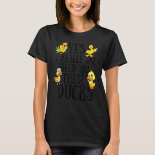 Duck Quote Yes I Really Do Need All These Ducks T-Shirt