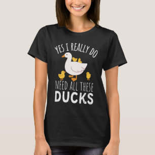 Duck Quote Yes I Really Do Need All These Ducks T-Shirt