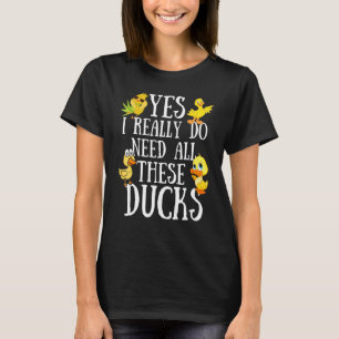 Duck Quote Yes I Really Do Need All These Ducks T-Shirt