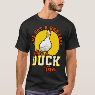 Ducks Ive Got A Bad Case Of The Duck Fever T-Shirt