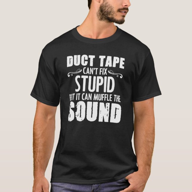Duct Tape Can't Fix Stupid But It Can Muffle Sound T-Shirt (Front)
