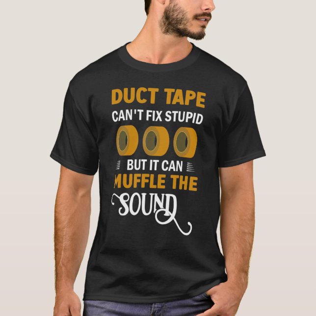 Duct Tape Can't Fix Stupid But It Can Muffle The S T-Shirt (Front)