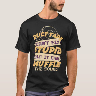 Duct Tape Can't Fix Stupid But It Can Muffle The S T-Shirt
