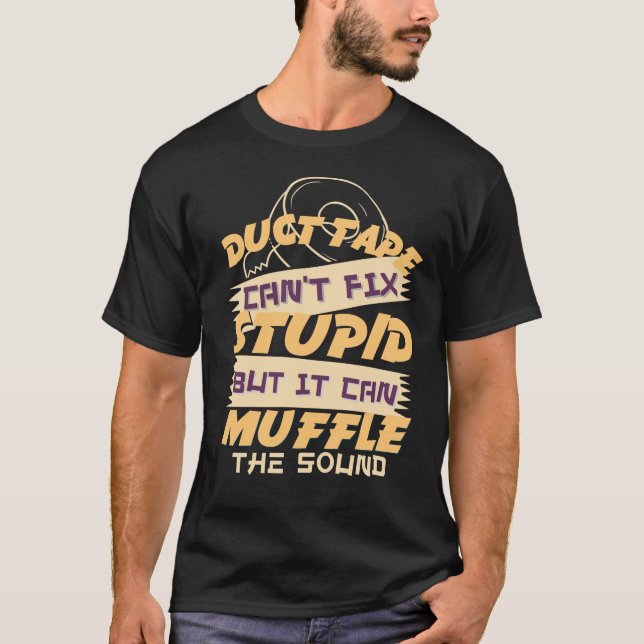 Duct Tape Can't Fix Stupid But It Can Muffle The S T-Shirt (Front)