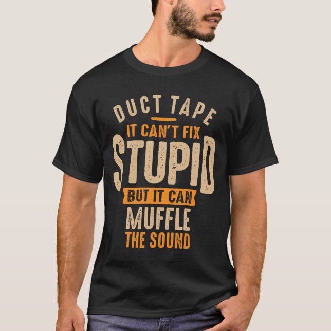 Duct Tape It Can't Fix Stupid, But It Can Muffle  T-Shirt (Front)