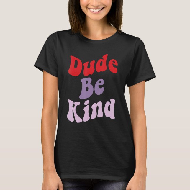 Dude Be Kind No Bullying Unity Day for Teachers 2 T-Shirt (Front)
