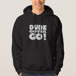 Dude Gotta Go Dude Gotta Go Hoodie