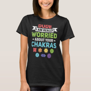 Dude I Am Really Worried About Your Chakra Reiki T-Shirt