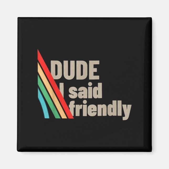 Dude I Said Friendly  Magnet (Front)