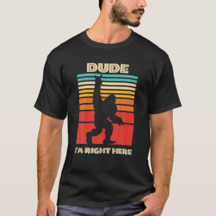 Dude I'm Right Here Bigfoot Rock And Roll Sasquatc T-Shirt