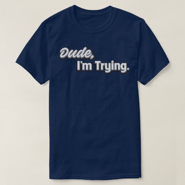 Dude Ix27m Trying T-Shirt (Design Front)
