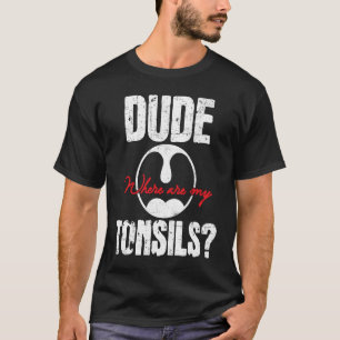 Dude Where Are My Tonsils  Tonsillectomy Surgery R T-Shirt