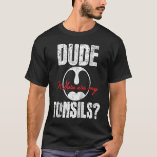 Dude Where Are My Tonsils Tonsillectomy Surgery Re T-Shirt