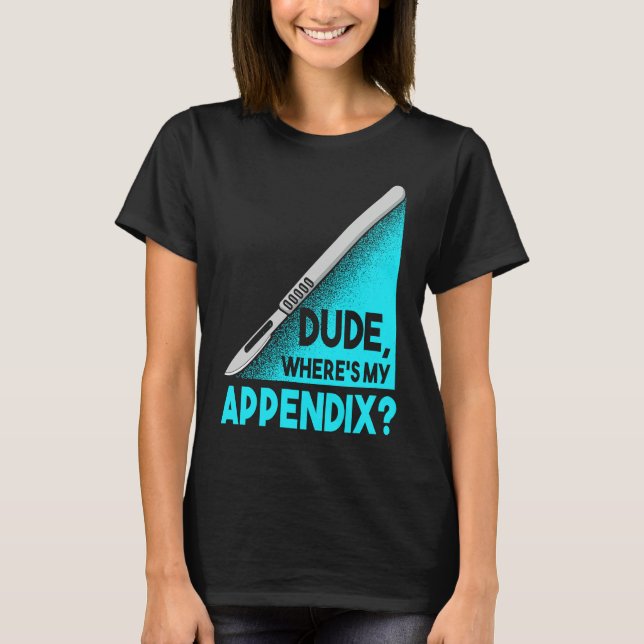 Dude where is my Apendix Post Surgery Anesthesia S T-Shirt (Front)