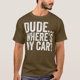 Dude Wheres My Car Funny  T-Shirt