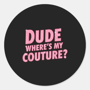 Dude Where's My Couture Funny Girls Quote Gift Wom Classic Round Sticker